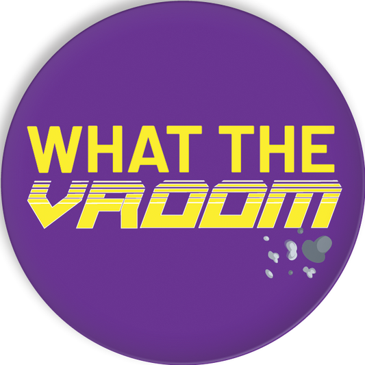 What the Vroom Button Badge 58mm